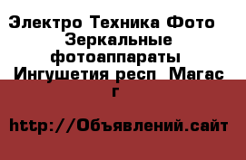 Электро-Техника Фото - Зеркальные фотоаппараты. Ингушетия респ.,Магас г.